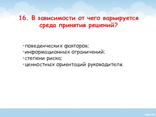 поведенческих факторов; информационных ограничений; степени риска; ценностных ориентаций руководителя. 16. В