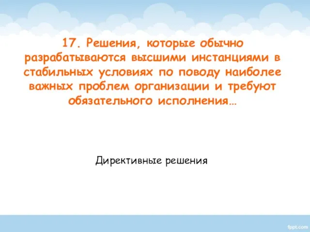 Директивные решения 17. Решения, которые обычно разрабатываются высшими инстанциями в стабильных