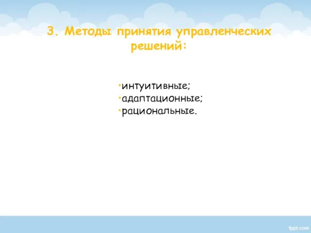 3. Методы принятия управленческих решений: интуитивные; адаптационные; рациональные.