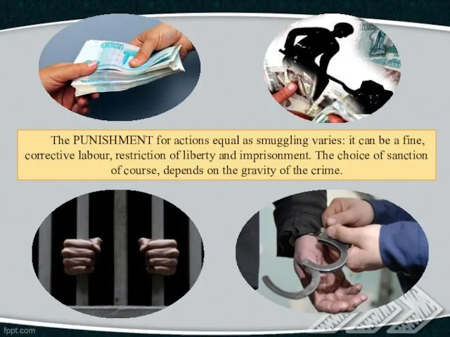 The PUNISHMENT for actions equal as smuggling varies: it can be