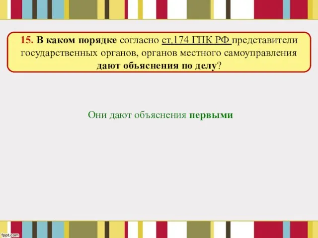 Они дают объяснения первыми 15. В каком порядке согласно ст.174 ГПК