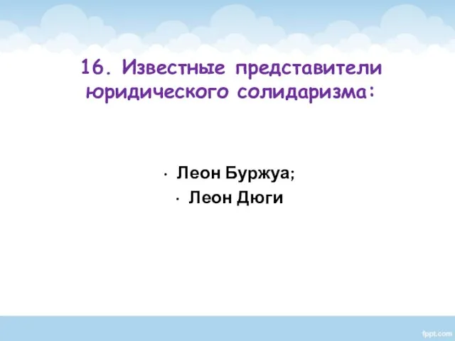 Леон Буржуа; Леон Дюги 16. Известные представители юридического солидаризма: