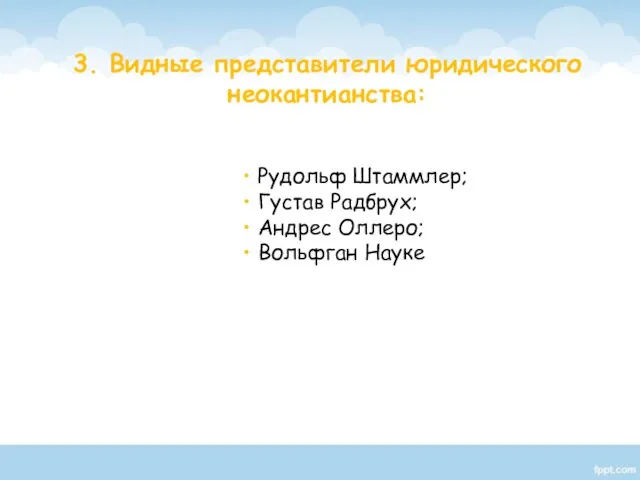 3. Видные представители юридического неокантианства: Рудольф Штаммлер; Густав Радбрух; Андрес Оллеро; Вольфган Науке