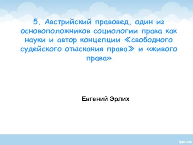 Евгений Эрлих 5. Австрийский правовед, один из основоположников социологии права как