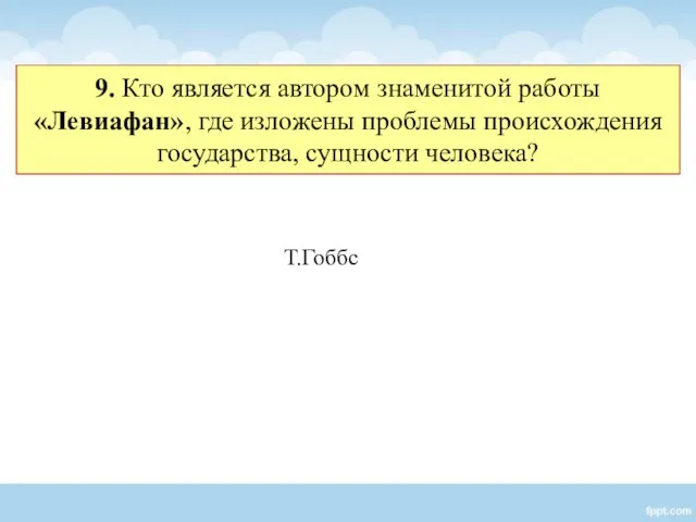 9. Кто является автором знаменитой работы «Левиафан», где изложены проблемы происхождения государства, сущности человека? Т.Гоббс