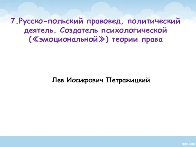 Лев Иосифович Петражицкий 7.Русско-польский правовед, политический деятель. Создатель психологической (≪эмоциональной≫) теории права