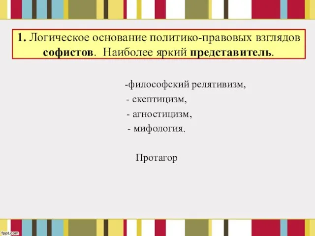 1. Логическое основание политико-правовых взглядов софистов. Наиболее яркий представитель. -философский релятивизм,