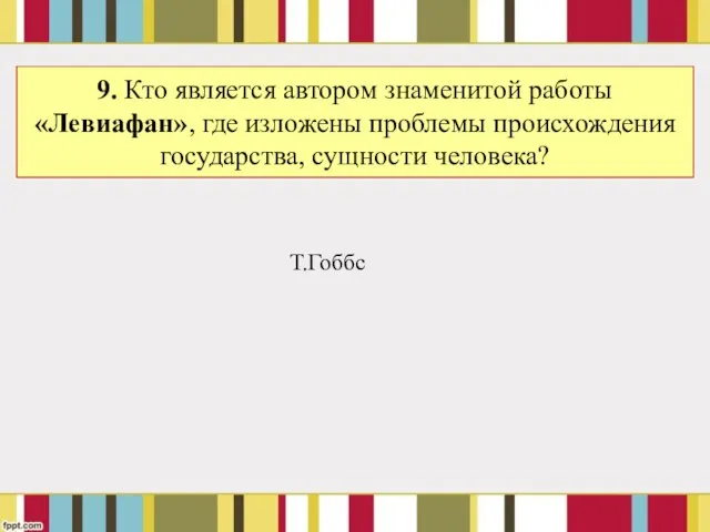 9. Кто является автором знаменитой работы «Левиафан», где изложены проблемы происхождения государства, сущности человека? Т.Гоббс