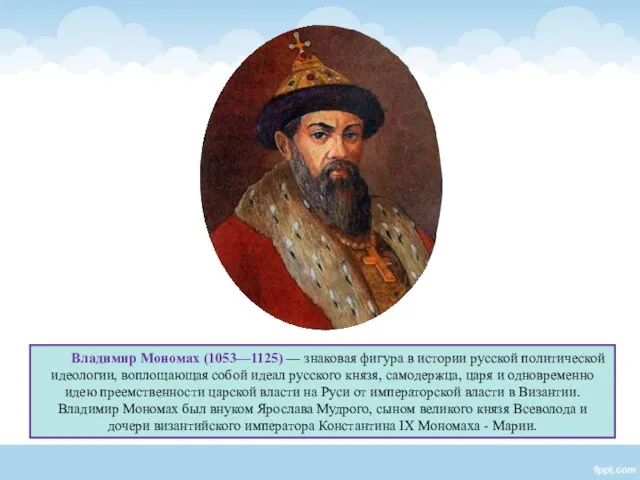 Владимир Мономах (1053—1125) — знаковая фигура в истории русской политической идеологии,