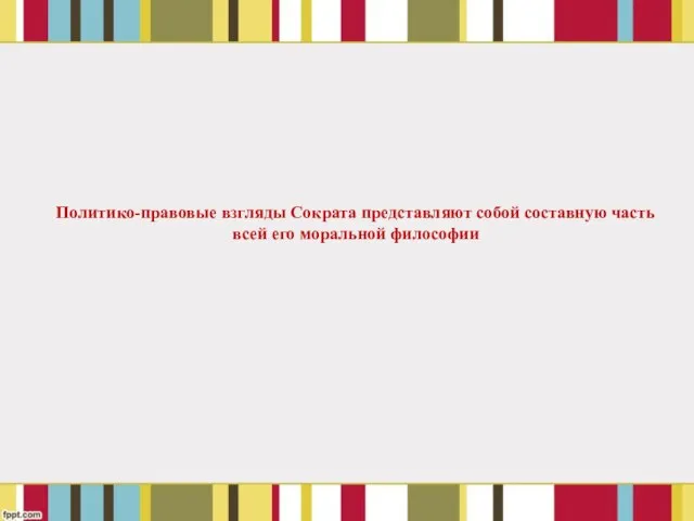 Политико-правовые взгляды Сократа представляют собой составную часть всей его моральной философии