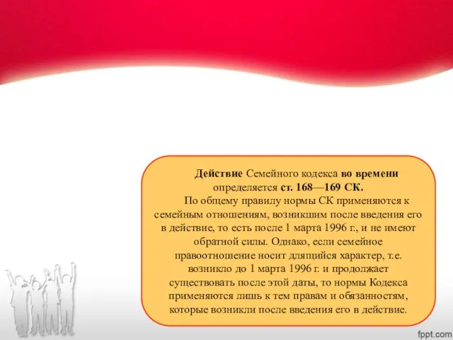 Действие Семейного кодекса во времени определяется ст. 168—169 СК. По общему