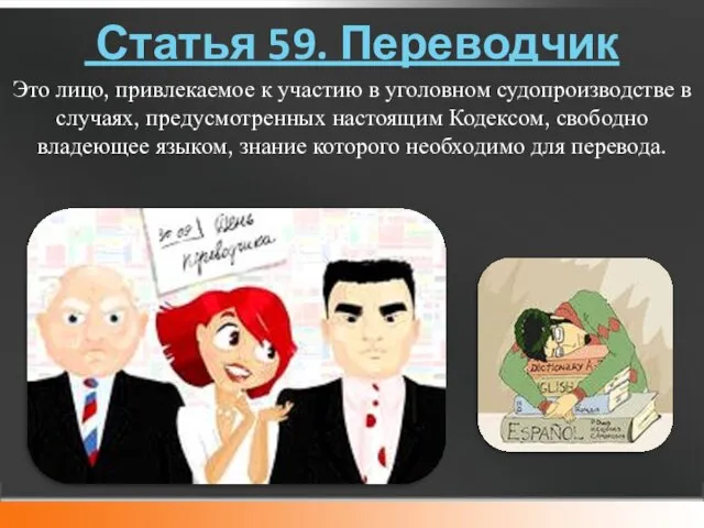 Статья 59. Переводчик Это лицо, привлекаемое к участию в уголовном судопроизводстве