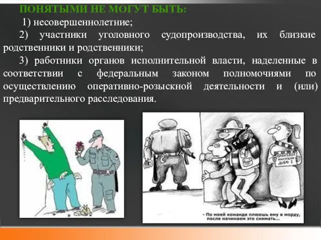 ПОНЯТЫМИ НЕ МОГУТ БЫТЬ: 1) несовершеннолетние; 2) участники уголовного судопроизводства, их