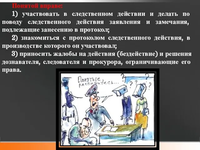 Понятой вправе: 1) участвовать в следственном действии и делать по поводу