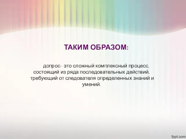 ТАКИМ ОБРАЗОМ: допрос- это сложный комплексный процесс, состоящий из ряда последовательных