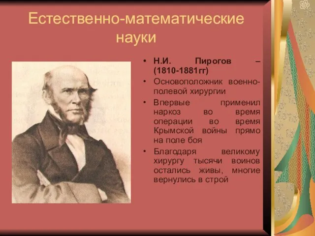 Естественно-математические науки Н.И. Пирогов – (1810-1881гг) Основоположник военно-полевой хирургии Впервые применил