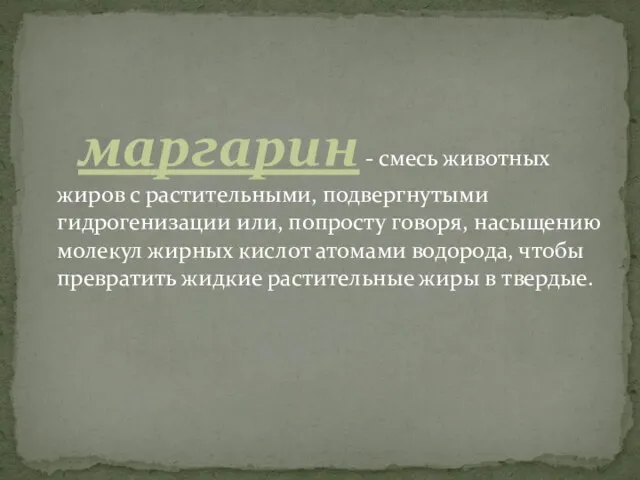 маргарин - смесь животных жиров с растительными, подвергнутыми гидрогенизации или, попросту