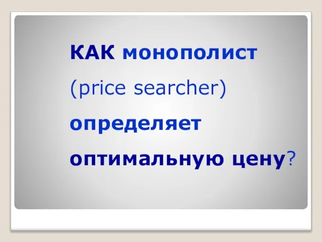 КАК монополист (price searcher) определяет оптимальную цену?