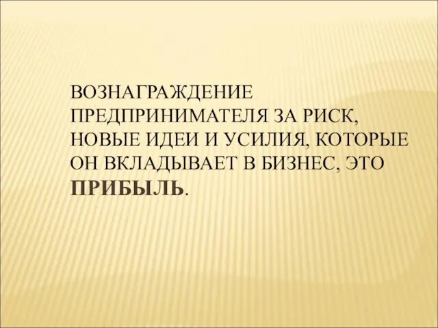 ВОЗНАГРАЖДЕНИЕ ПРЕДПРИНИМАТЕЛЯ ЗА РИСК, НОВЫЕ ИДЕИ И УСИЛИЯ, КОТОРЫЕ ОН ВКЛАДЫВАЕТ В БИЗНЕС, ЭТО ПРИБЫЛЬ.