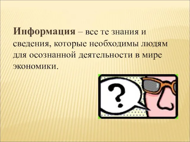 Информация – все те знания и сведения, которые необходимы людям для осознанной деятельности в мире экономики.