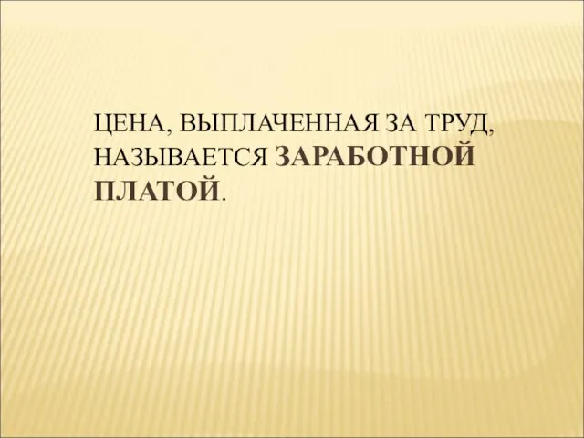 ЦЕНА, ВЫПЛАЧЕННАЯ ЗА ТРУД, НАЗЫВАЕТСЯ ЗАРАБОТНОЙ ПЛАТОЙ.