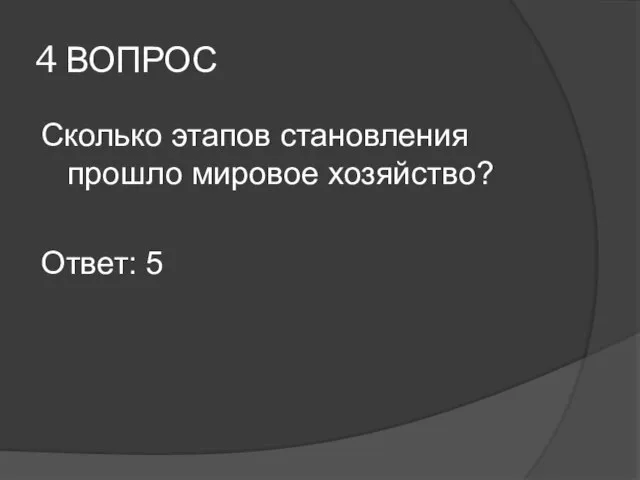 4 ВОПРОС Сколько этапов становления прошло мировое хозяйство? Ответ: 5