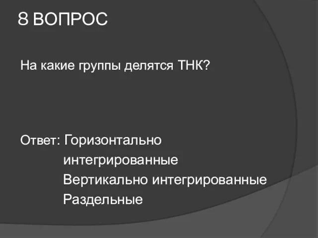 8 ВОПРОС На какие группы делятся ТНК? Ответ: Горизонтально интегрированные Вертикально интегрированные Раздельные