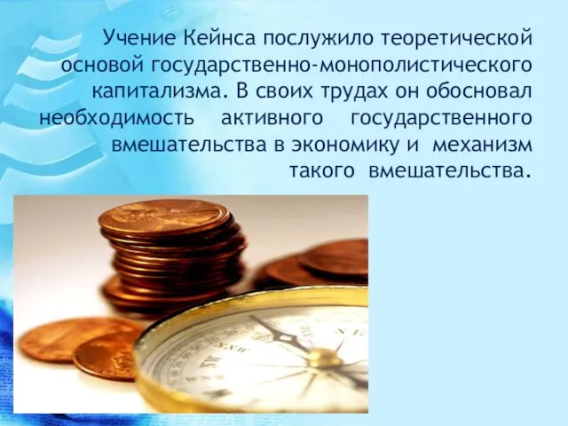 Учение Кейнса послужило теоретической основой государственно-монополистического капитализма. В своих трудах он