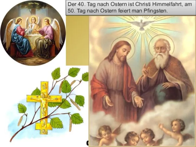 Der 40. Tag nach Ostern ist Christi Himmelfahrt, am 50. Tag nach Ostern feiert man Pfingsten.