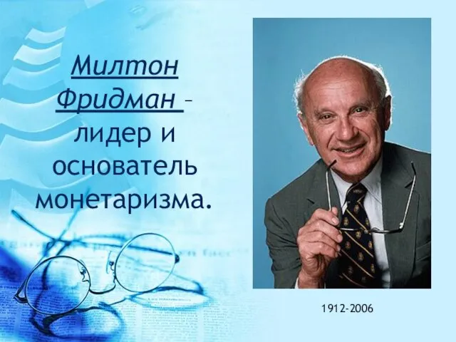 Милтон Фридман – лидер и основатель монетаризма. 1912-2006