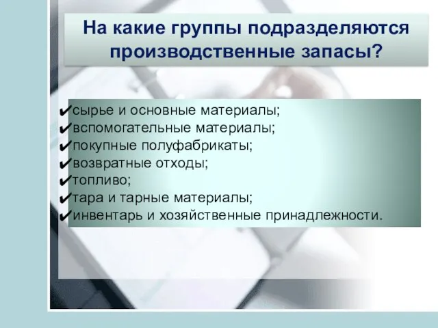 На какие группы подразделяются производственные запасы? сырье и основные материалы; вспомогательные