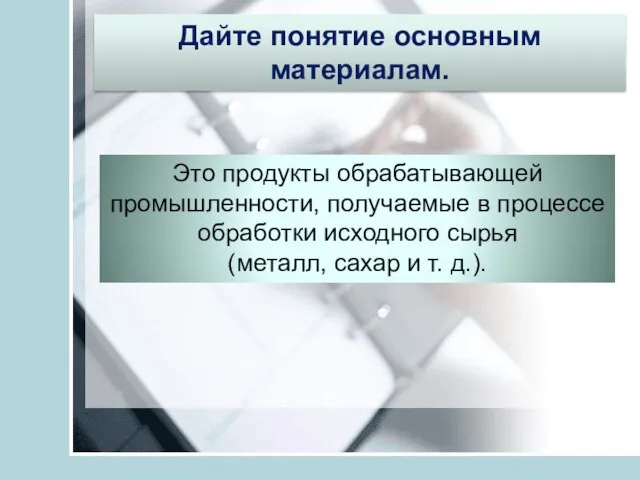 Дайте понятие основным материалам. Это продукты обрабатывающей промышленности, получаемые в процессе