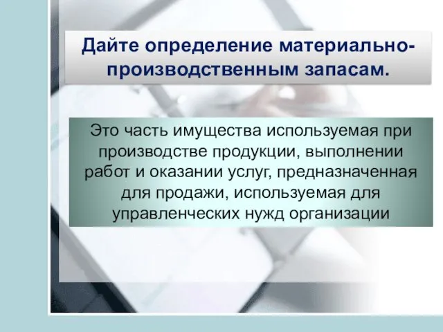 Дайте определение материально-производственным запасам. Это часть имущества используемая при производстве продукции,