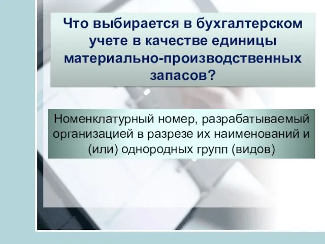 Что выбирается в бухгалтерском учете в качестве единицы материально-производственных запасов? Номенклатурный