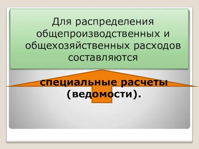 Для распределения общепроизводственных и общехозяйственных расходов составляются специальные расчеты (ведомости).