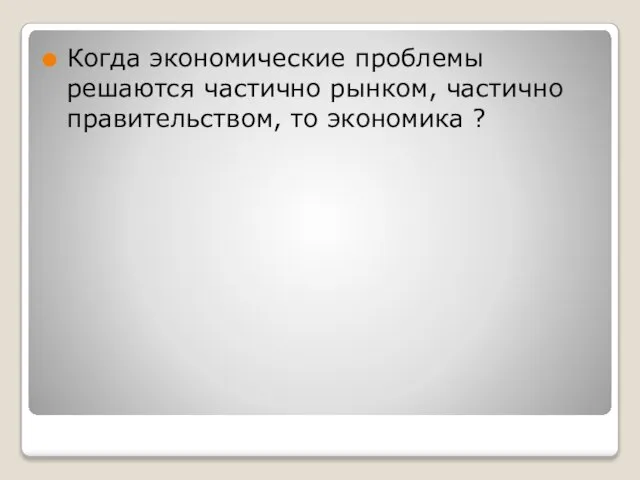 Когда экономические проблемы решаются частично рынком, частично правительством, то экономика ?