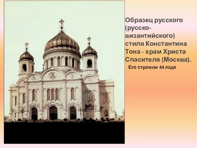 Образец русского (русско-византийского) стиля Константина Тона - храм Христа Спасителя (Москва). Его строили 44 года
