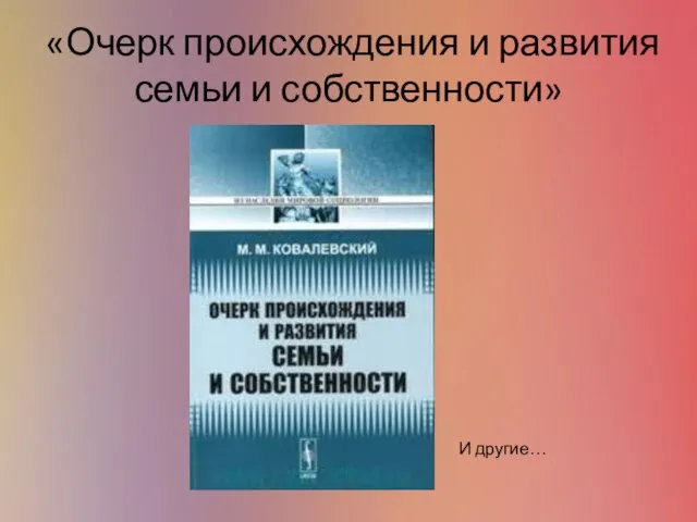 «Очерк происхождения и развития семьи и собственности» И другие…