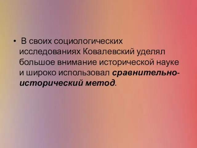 В своих социологических исследованиях Ковалевский уделял большое внимание исторической науке и широко использовал сравнительно-исторический метод.