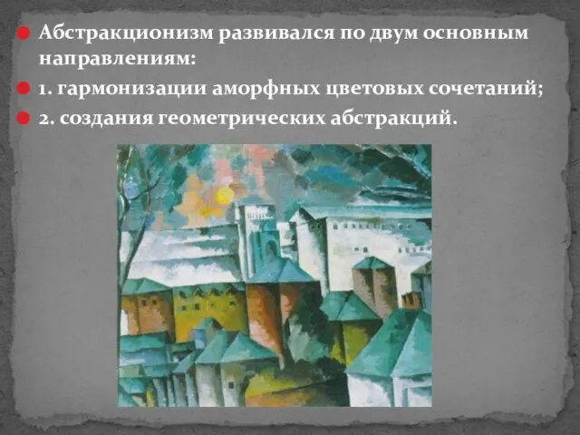 Абстракционизм развивался по двум основным направлениям: 1. гармонизации аморфных цветовых сочетаний; 2. создания геометрических абстракций.