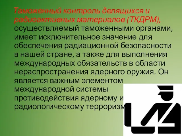 Таможенный контроль делящихся и радиоактивных материалов (ТКДРМ), осуществляемый таможенными органами, имеет