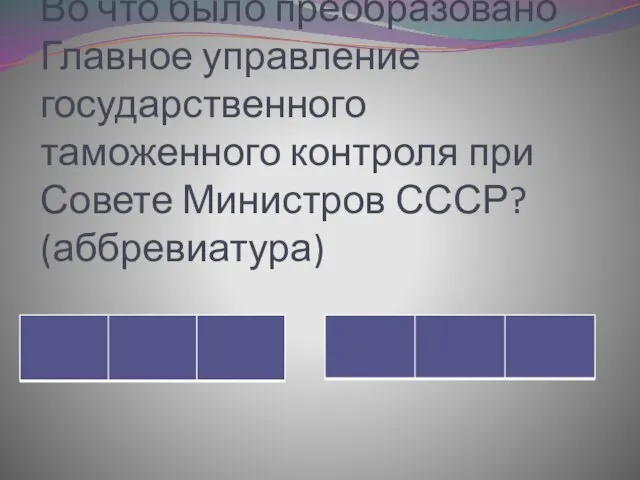 Во что было преобразовано Главное управление государственного таможенного контроля при Совете Министров СССР? (аббревиатура)