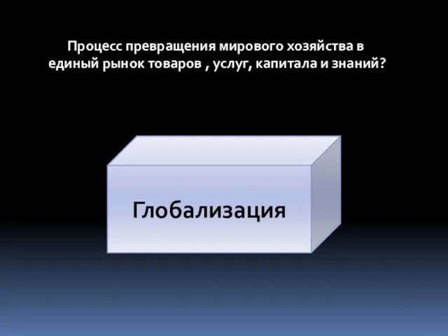 Процесс превращения мирового хозяйства в единый рынок товаров , услуг, капитала и знаний? Глобализация