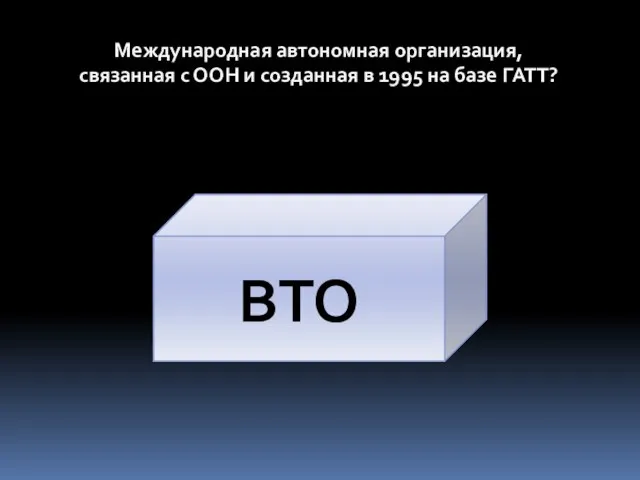 Международная автономная организация, связанная с ООН и созданная в 1995 на базе ГАТТ? ВТО