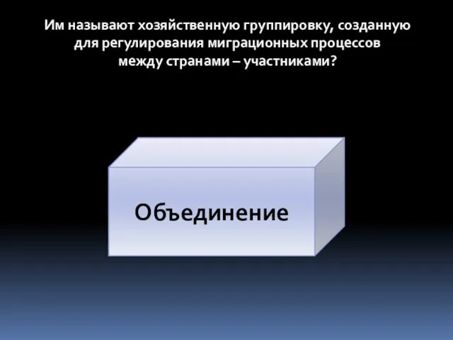 Им называют хозяйственную группировку, созданную для регулирования миграционных процессов между странами – участниками? Объединение