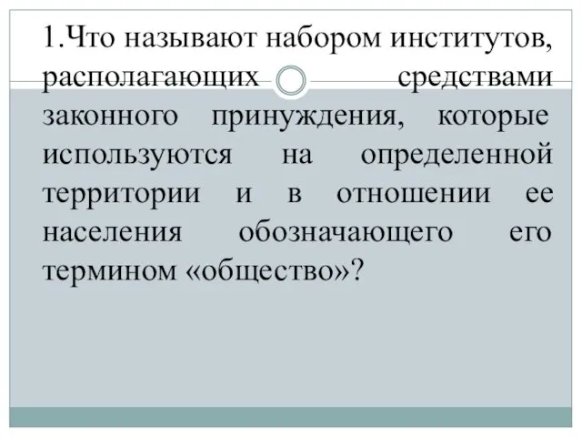 1.Что называют набором институтов, располагающих средствами законного принуждения, которые используются на