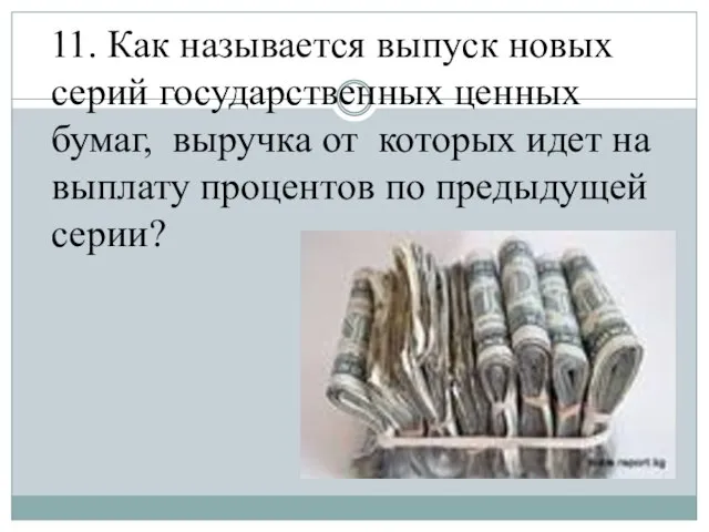 11. Как называется выпуск новых серий государственных ценных бумаг, выручка от