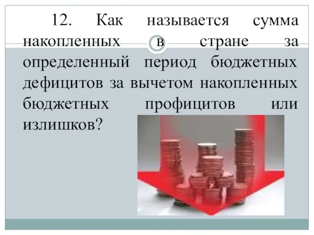 12. Как называется сумма накопленных в стране за определенный период бюджетных