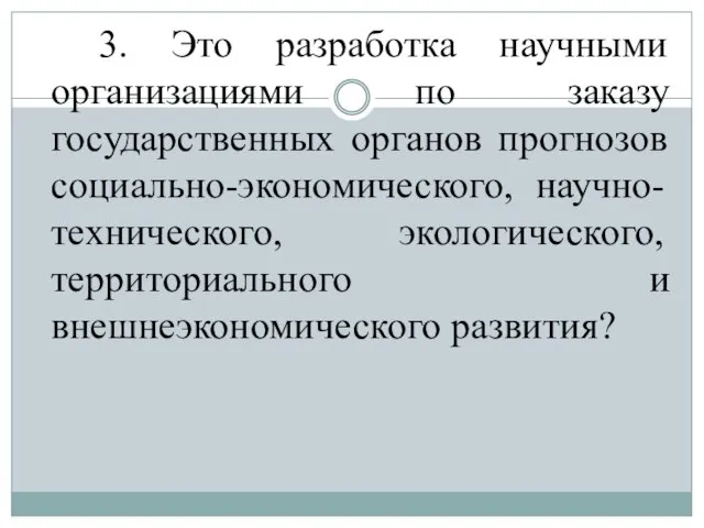 3. Это разработка научными организациями по заказу государственных органов прогнозов социально-экономического,