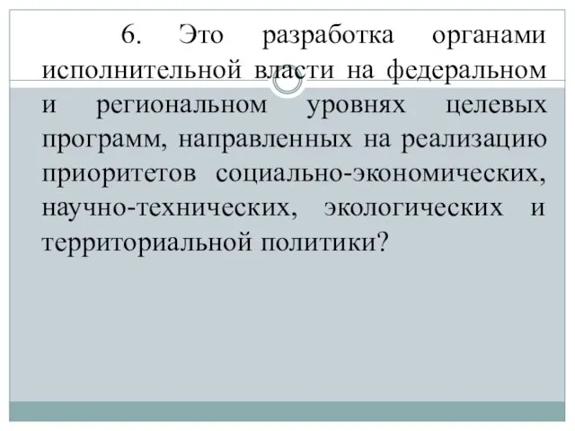 6. Это разработка органами исполнительной власти на федеральном и региональном уровнях